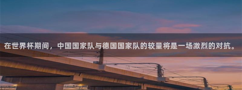 中国 世界杯：在世界杯期间，中国国家队与德国国家队的较量将是一场激烈的对抗。