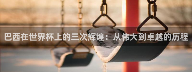 世界杯预选赛亚洲区积分榜：巴西在世界杯上的三次辉煌：从伟大到卓越的历程